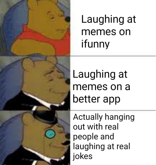 Laughing At Memes On Ifunny Laughing At Memes Ona Better App Actually Hanging Out With Real 