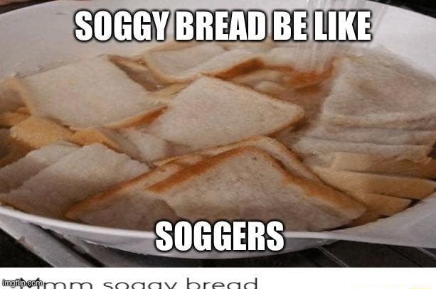 Soggy Bread Be Like Soggers