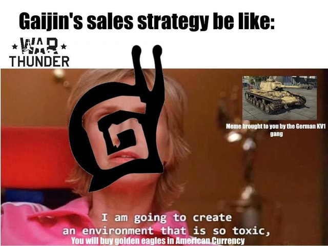 Gaijin S Sales Strategy He Like Thunder Meme Drought To You By The German Gang I Am Going To Create An Environment That Is So Toxic