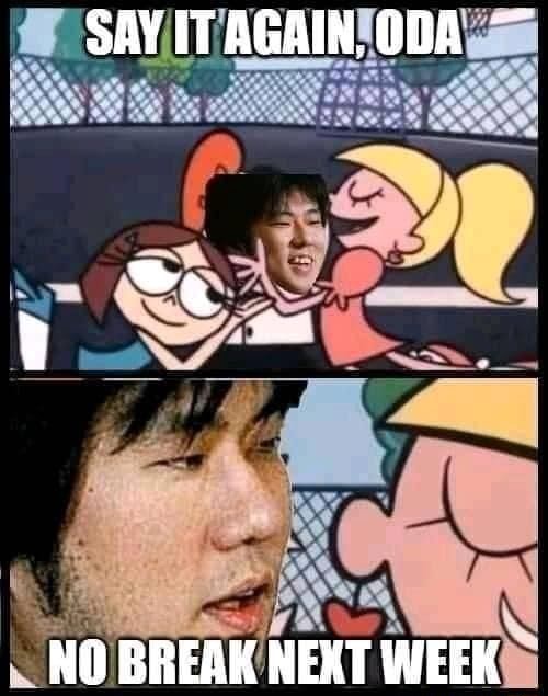 SAY IT AGAIN, ODA NO BREAK NEXT WEEK - iFunny