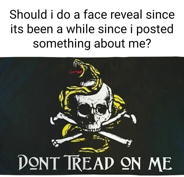 Should do a face reveal since its been a while since i posted something ...