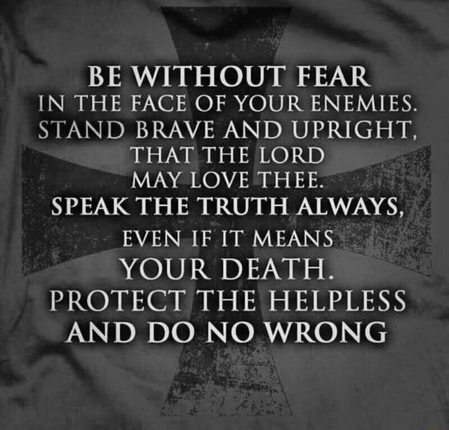 BE WITHOUT FEAR IN THE FACE OF YOUR ENEMIES. STAND BRAVE AND UPRIGHT