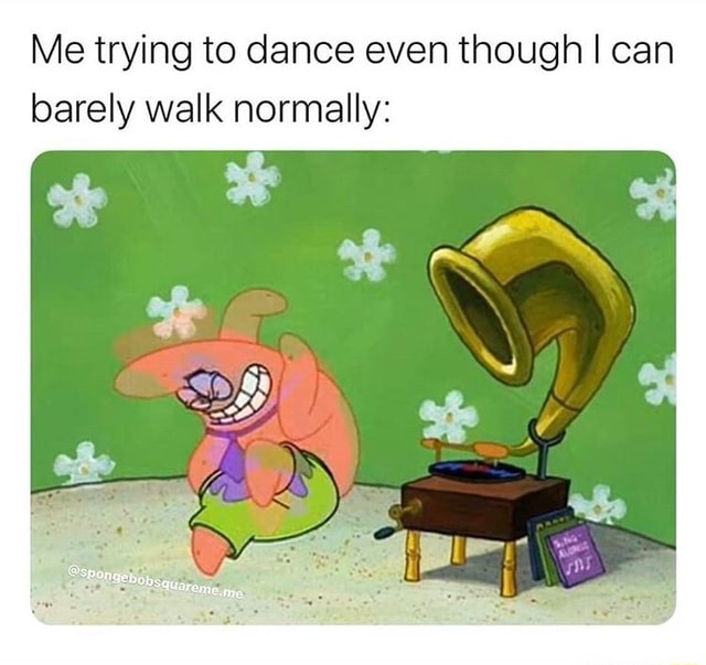 Me trying to dance even though I can barely walk normally: - iFunny