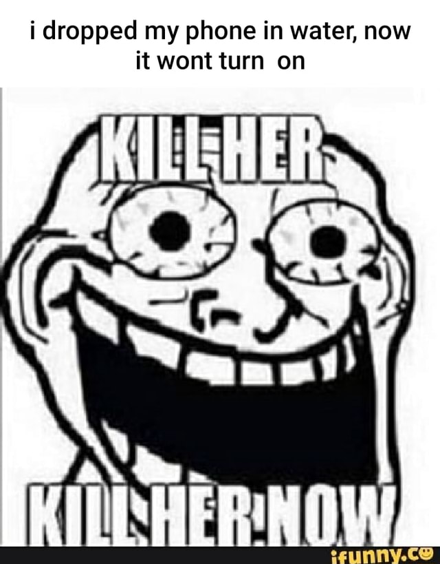 In water, now my phone it wont turn on dropped iFunny