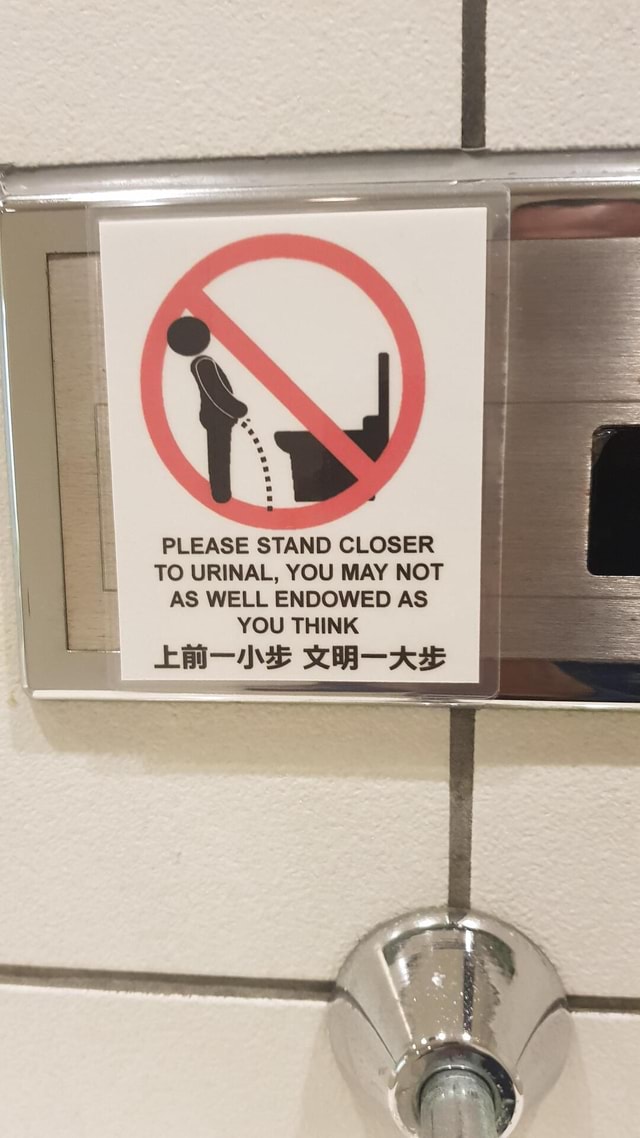 PLEASE STAND CLOSER TO URINAL, YOU MAY NOT AS WELL ENDOWED AS YOU THINK