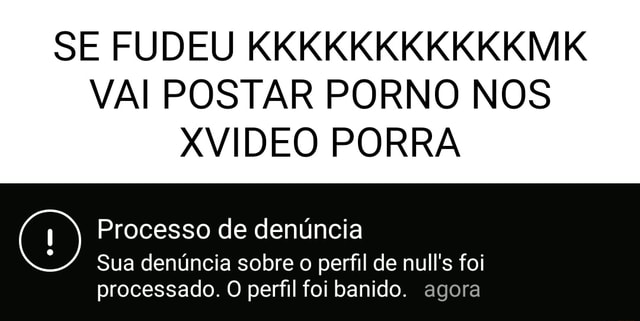 Xveadio - SE FUDEU VAI POSTAR PORNO NOS XVIDEO PORRA Processo de denÃºncia Sua  denÃºncia sobre o perfil de null's foi processado. O perfil foi banido.  agora - iFunny Brazil