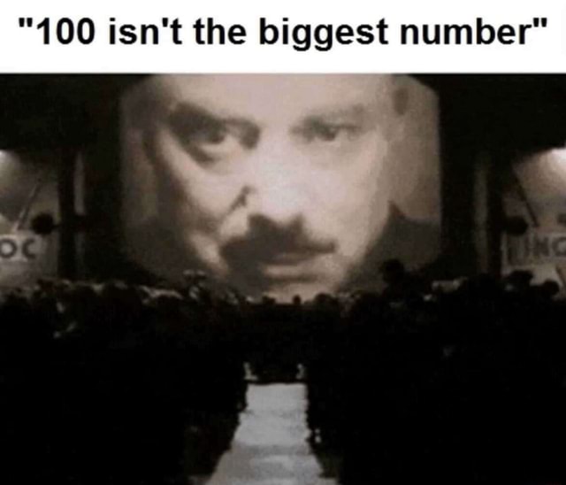 100-isn-t-the-biggest-number-ifunny