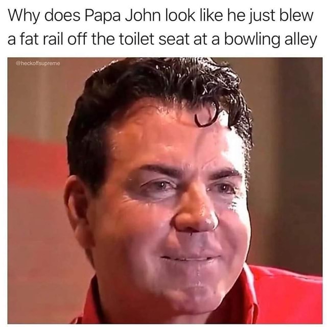 Why does Papa John look like he just blew a fat rail off the toilet ...