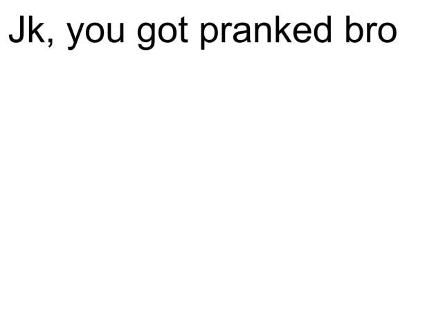 Jk You Got Pranked Bro