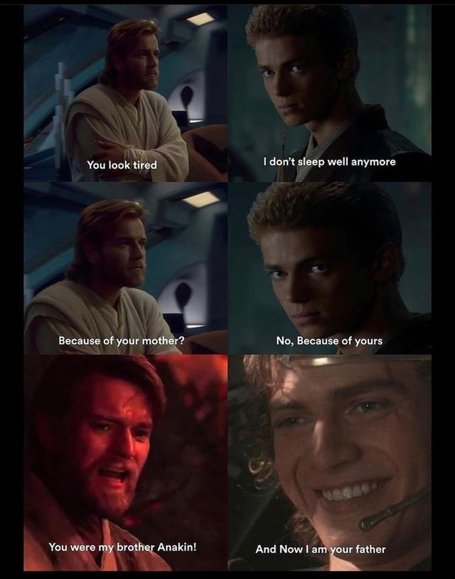 You Look Tited Because Of Your Mother You Were My Brother Anakin I Don T Sleep Well Anymore No Because Of Yours And Now I Our Father Ifunny You Look Tited Because Of Your Mother You Were My Brother Anakin I Don T Sleep Well Anymore No Because Of Yours And Now I Our Father Ifunny