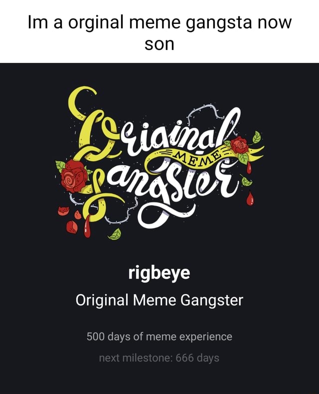 im-a-orginal-meme-gangsta-now-original-meme-gangster-500-days-of-meme