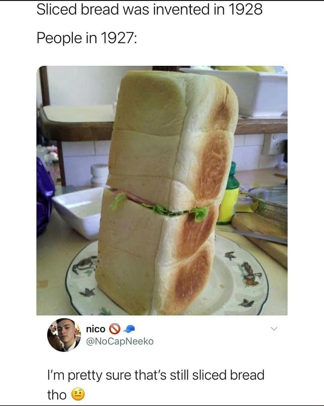 Sliced bread was invented in 1928 People in 1927 nico NoCapNeeko I'm