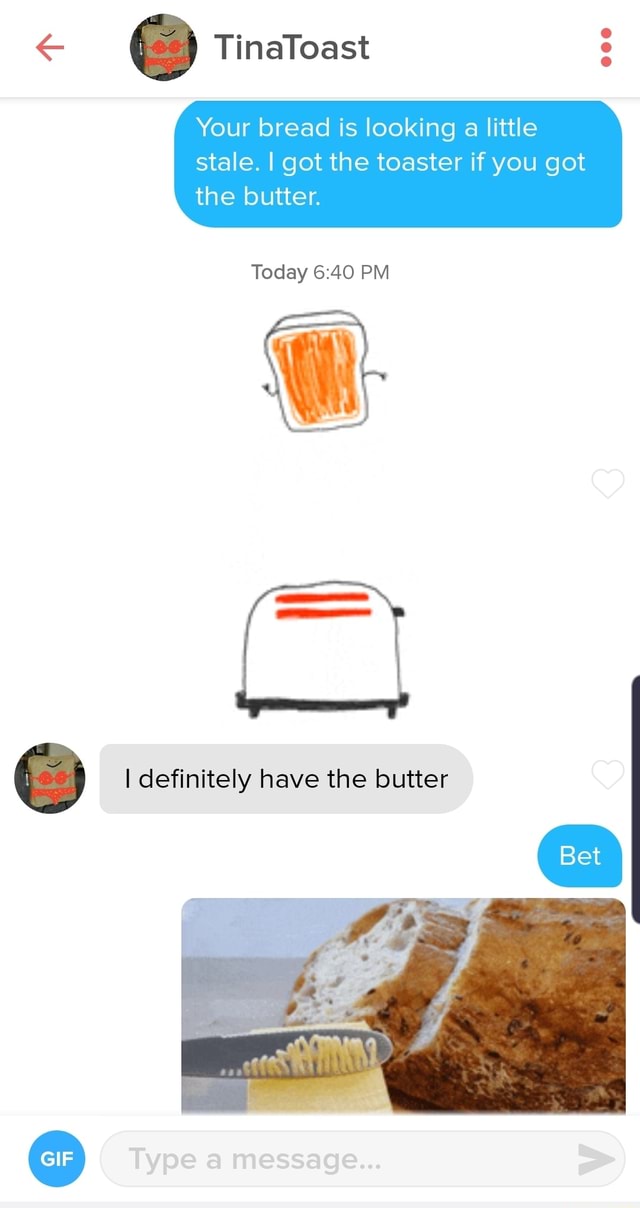 Your bread is looking a little stale. I got the toaster if you got the