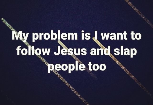 My problem is I want to follow Jesus and slap people too - iFunny