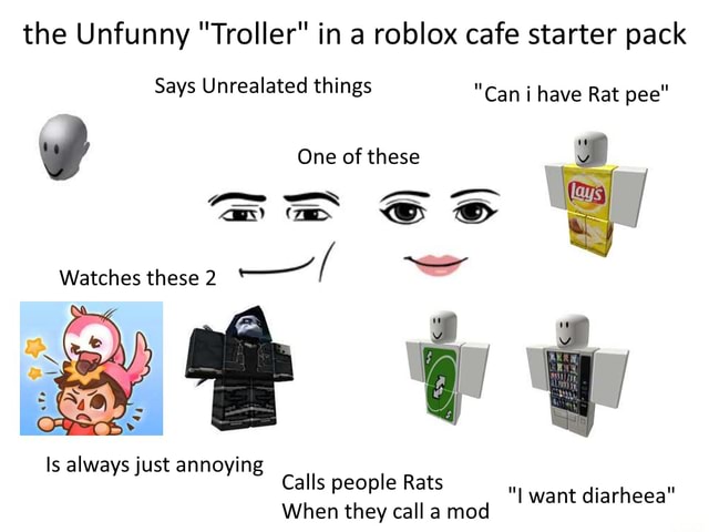 The Unfunny Troller In A Roblox Cafe Starter Pack Says Unrealated Things One Of These Zed Watches These 2 Mt Is Always Just Annoying Ying Calls People Rats When They Call A - roblox girl starter pack