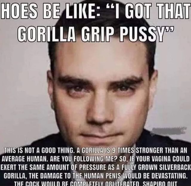 HOES BE LIKE GOT THAT GORILLA GRIP PUSS NOT A GOOD THING A STRONGER THAN AN AVERAGE HUMAN