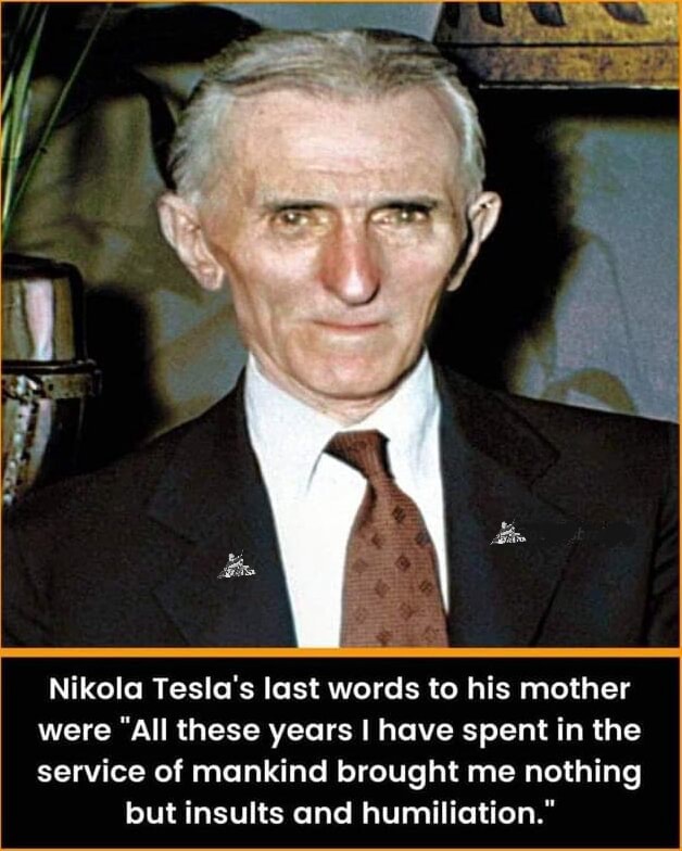 Nikola Tesla's last words to his mother were "All these years I have