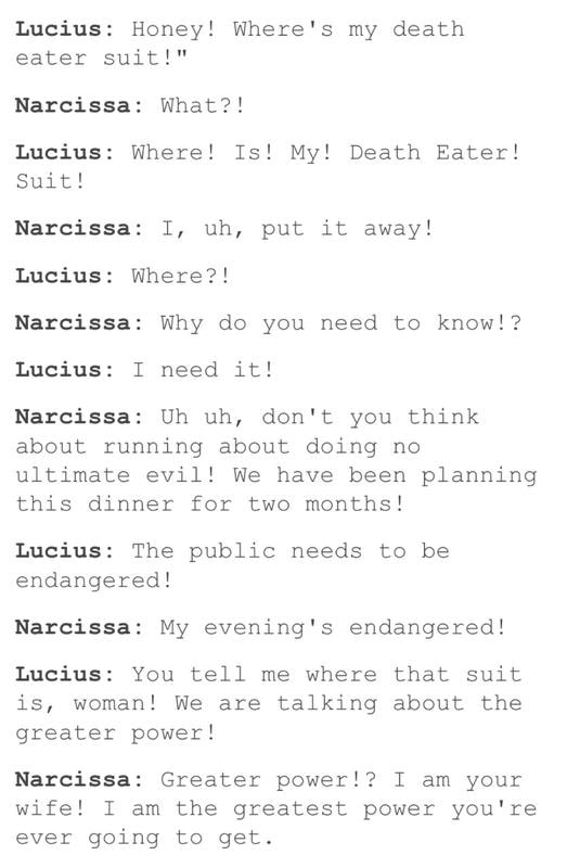 Lucius Honey! Where's my death eater suit!" Lucius Where! Is! My