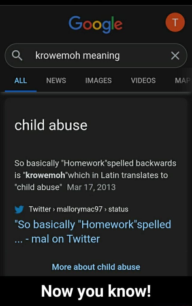 Google Q Krowemoh Meaning X All News Images Videos Ma Child Abuse So Basically Homework Spelled Backwards Is Krowemoh Which In Latin Translates To Child Abuse Mar 17 13 Twitter Mallorymac97 Status So