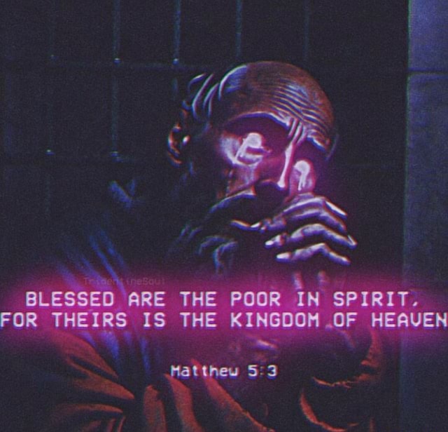 BLESSED ARE THE POOR IN SPIRIT FOR THEIRS IS THE KINGDOM OF HEAVEN blessed-are-the-poor-in-spirit-for-theirs-is-the-kingdom-of-heaven