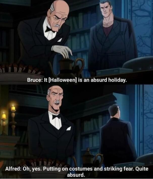 Ha Bruce It [Halloween] is an absurd holiday. i op Alfred Oh, yes
