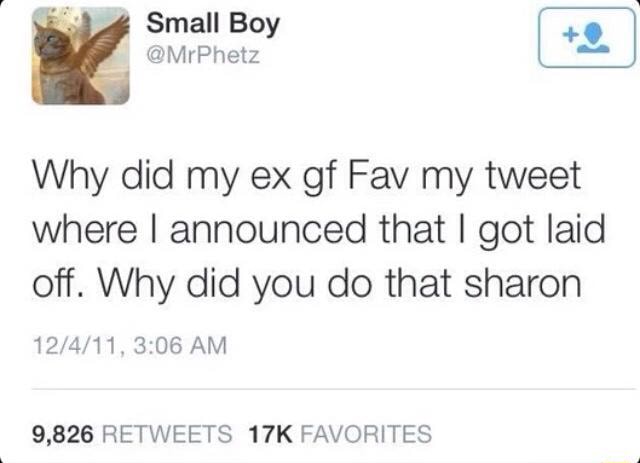 Why Did My Ex Gf Fav My Tweet Where I Announced That I Got Laid Off Why Did You Do That Sharon 9 6 Retweets 17k Favorites Ifunny Why Did My Ex Gf Fav My Tweet Where I Announced That I Got Laid Off Why Did You Do That Sharon 9 6 Retweets 17k Favorites Ifunny