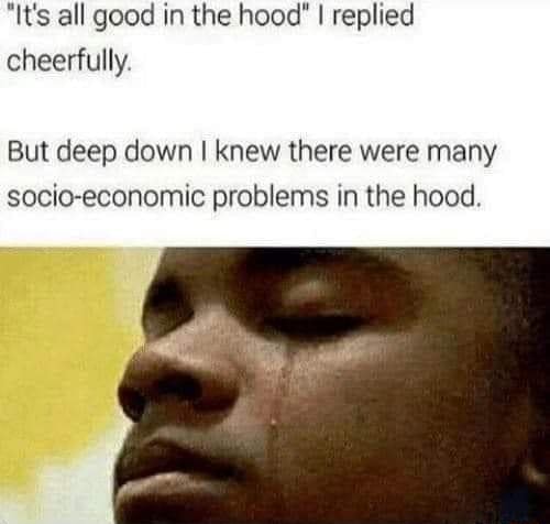It S All Good In The Hood I Replied Cheerfully But Deep Down Knew There Were Many Socio Economic Problems In The Hood It S All Good In The Hood I Replied Cheerfully But Deep Down Knew There Were Many Socio Economic Problems In The Hood