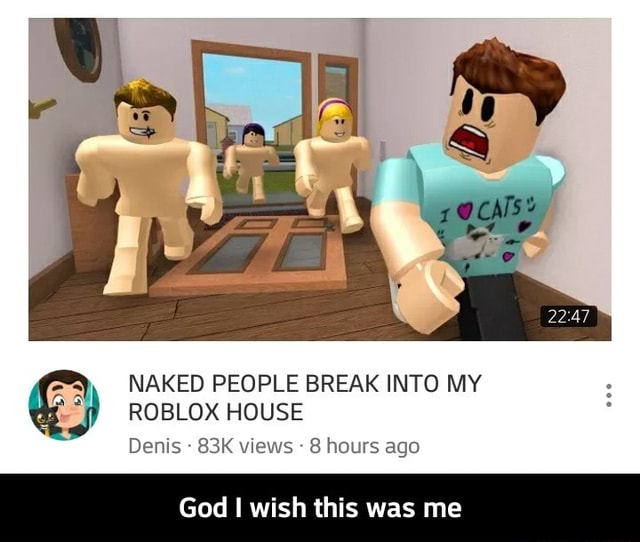 Dl Ml Naked People Break Into My J Roblox House Denis 83k Views 8 Hours Ago God I Wis Is Was Me God I Wish This Was Me - series one celebrity roblox denis