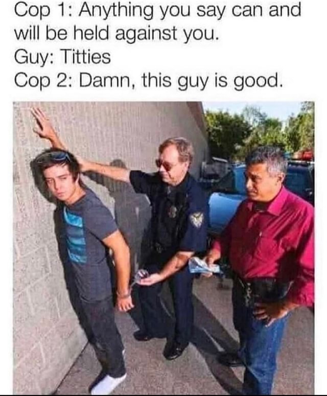 Cop 1 Anything You Say Can And Will Be Held Against You Guy Titties