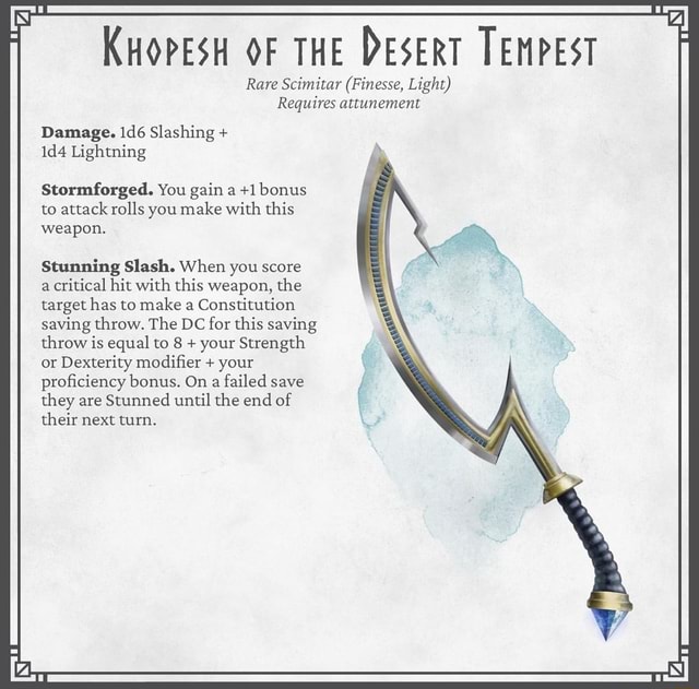 KHOPESH OF THE DESERT TEMPEST Rare Scimitar (Finesse, Light) Requires  attunement Damage. Slashing + Lightning Stormforged. You gain a +1 bonus to  attack rolls you make with this weapon. Stunning Slash. When