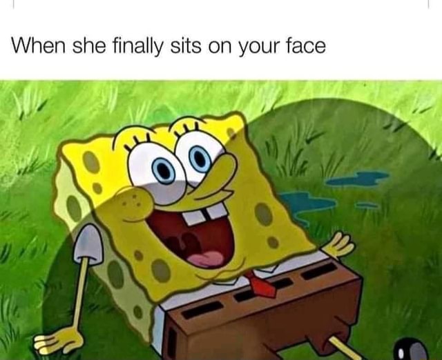 When she finally sits on your face iFunny