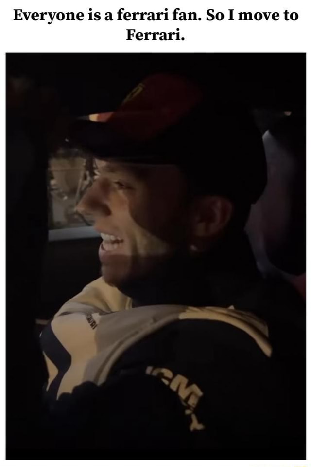 Everyone is a ferrari fan. So I move to Ferrari. iFunny