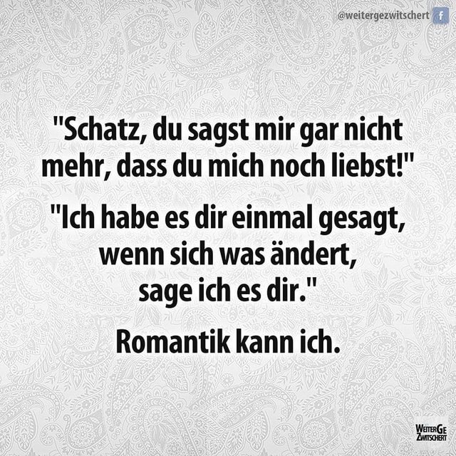 (weitergezwitschert "Schatz, du sagst mir gar nicht mehr, dass du mich