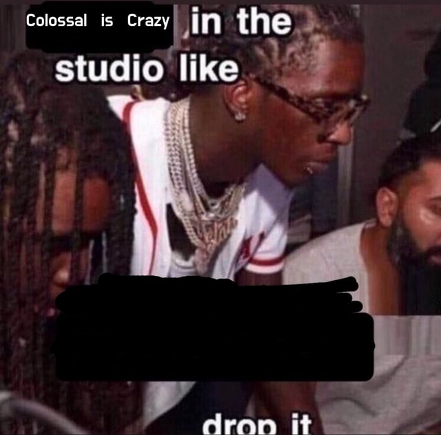 Colossal is Crazy - Colossal is Crazy in the studio like ctresry af ...