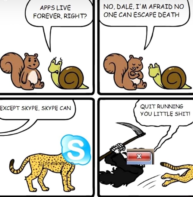 No Dale I M Afraid No One Can Escape Death Apps Live Forever Right