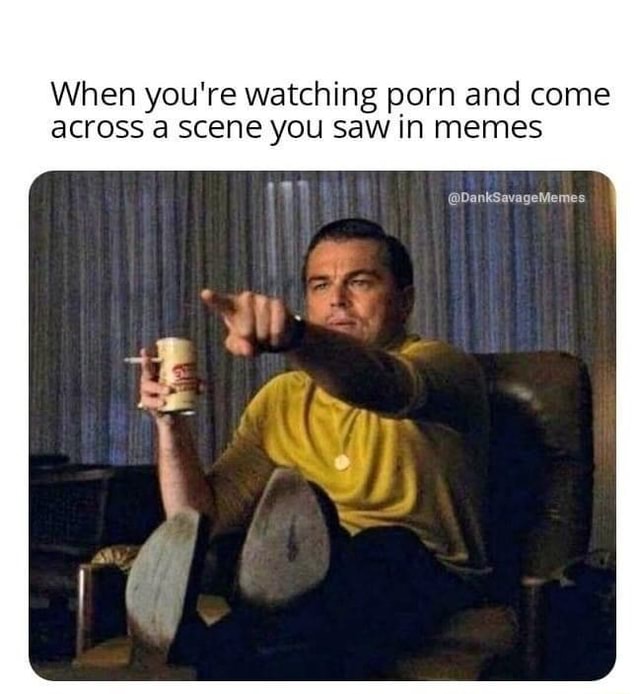 When you're watching porn and come across a scene you saw in memes - iFunny  Brazil