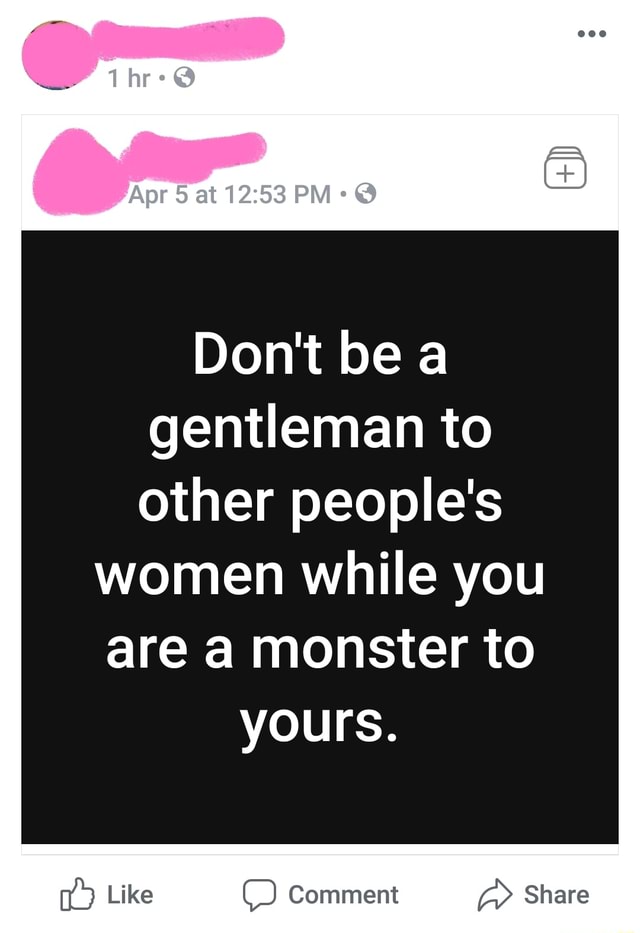 Don T Be A Gentleman To Other People S Women While You Are A Monster To Yours Ifunny