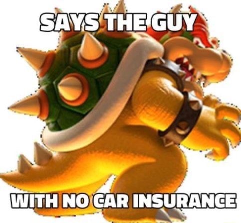 says the guy with no car insurance