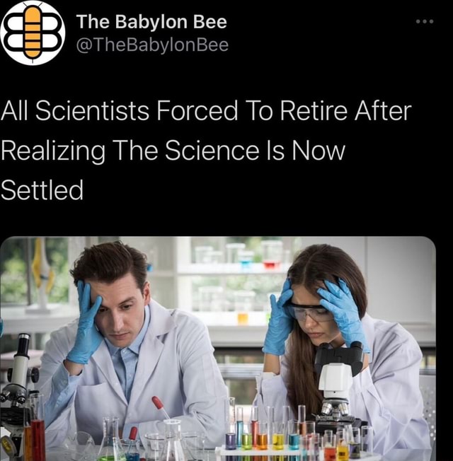 The Babylon Bee @=B) @TheBabylonBee All Scientists Forced To Retire ...