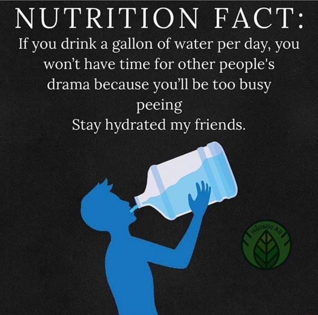 Nutrition Fact If You Drink A Gallon Of Water Per Day You Wont Have Time For Other Peoples 6291