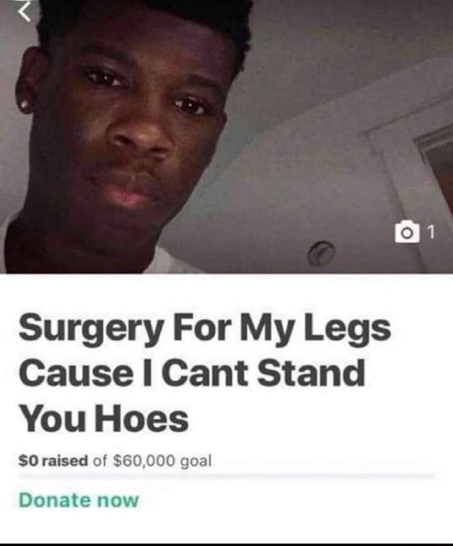 Surgery For My Legs Cause I Cant Stand You Hoes SO raised of 60,000