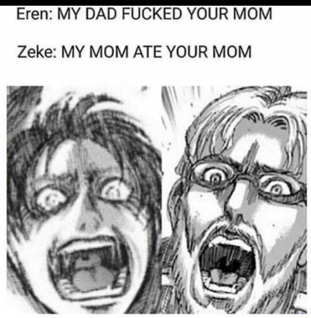 Eren My Dad Fucked Your Mom Zeke My Mom Ate Your Mom Ifunny 5185