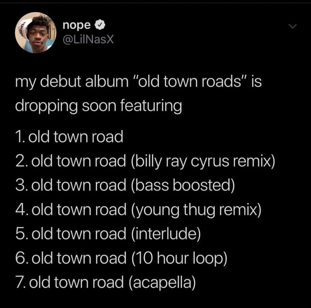 My debut album “old town roads” is dropping soon featuring 1. old town