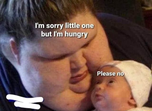 I M Sorry Little One But I M Hungry Please Ni Ifunny