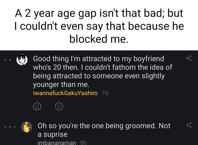 A 2 year age gap isn't that bad; but I couldn't even say that because ...