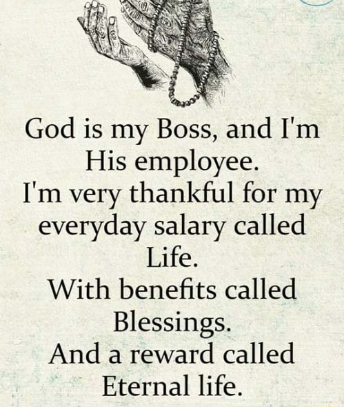 God is my Boss, and I'm His employee. I'm very thankful for my everyday ...