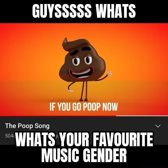GUYSSSSS WHATS IF YOU GO POOP NOW The Poop Song "WHATS YOUR FAVOURITE