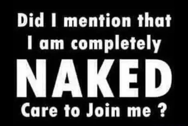 Did I Mention That I Am Completely Naked Are To Ioin Me