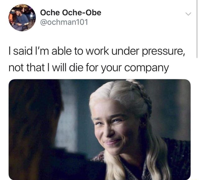I Said I M Able To Work Under Pressure Not That I Will Die For Your Company Ifunny