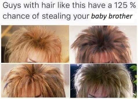 Guys with hair like this have a 125 % chance of stealing your baby brother  